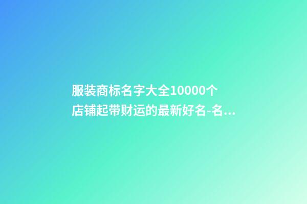 服装商标名字大全10000个 店铺起带财运的最新好名-名学网-第1张-店铺起名-玄机派